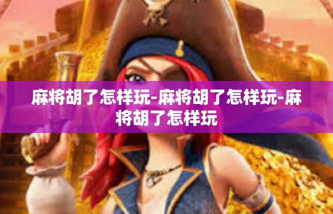 麻将胡了怎样玩-麻将胡了怎样玩-麻将胡了怎样玩