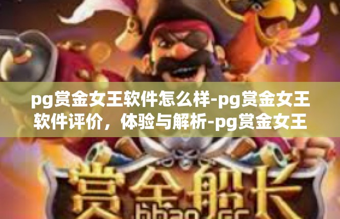 pg赏金女王软件怎么样-pg赏金女王软件评价，体验与解析-pg赏金女王软件怎么样
