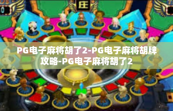 PG电子麻将胡了2-PG电子麻将胡牌攻略-PG电子麻将胡了2