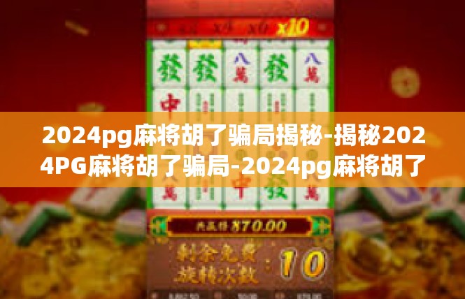 2024pg麻将胡了骗局揭秘-揭秘2024PG麻将胡了骗局-2024pg麻将胡了骗局揭秘