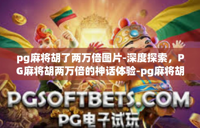 pg麻将胡了两万倍图片-深度探索，PG麻将胡两万倍的神话体验-pg麻将胡了两万倍图片