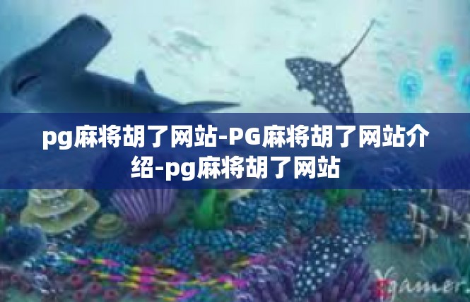 pg麻将胡了网站-PG麻将胡了网站介绍-pg麻将胡了网站
