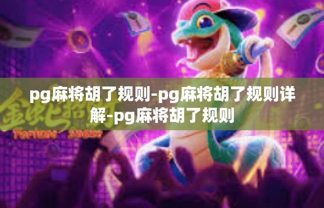 pg麻将胡了规则-pg麻将胡了规则详解-pg麻将胡了规则