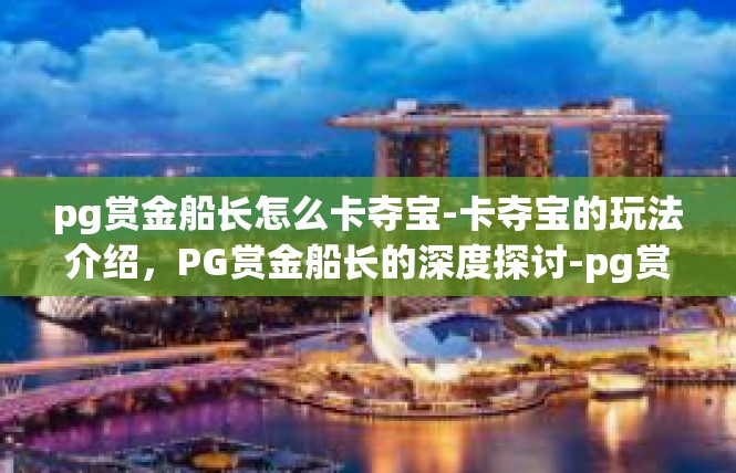 pg赏金船长怎么卡夺宝-卡夺宝的玩法介绍，PG赏金船长的深度探讨-pg赏金船长怎么卡夺宝