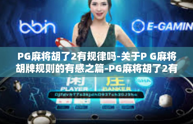 PG麻将胡了2有规律吗-关于P G麻将胡牌规则的有感之篇-PG麻将胡了2有规律吗