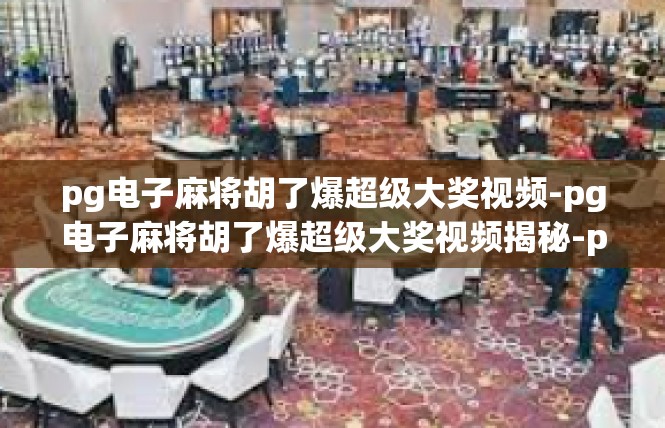 pg电子麻将胡了爆超级大奖视频-pg电子麻将胡了爆超级大奖视频揭秘-pg电子麻将胡了爆超级大奖视频
