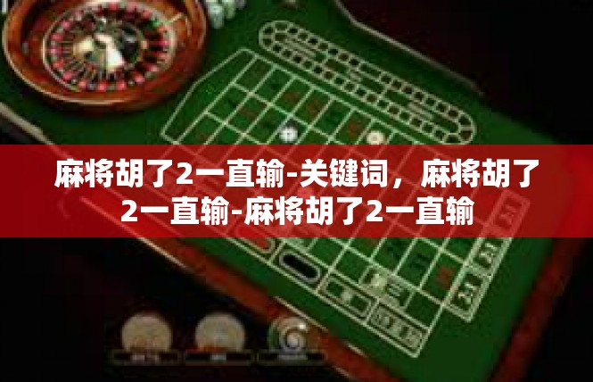 麻将胡了2一直输-关键词，麻将胡了2一直输-麻将胡了2一直输