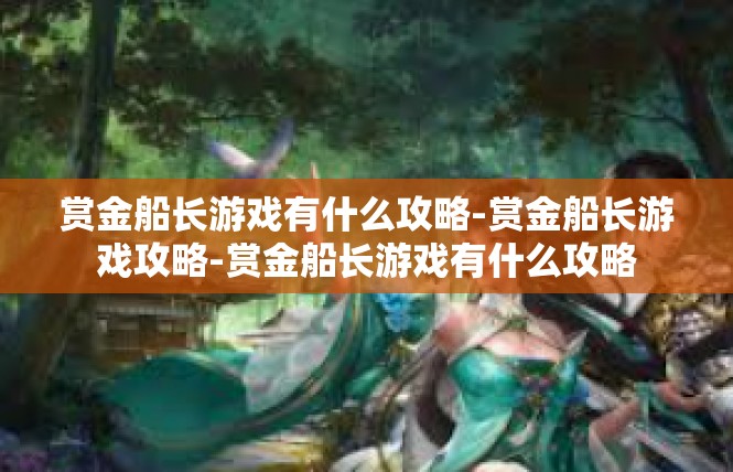 赏金船长游戏有什么攻略-赏金船长游戏攻略-赏金船长游戏有什么攻略