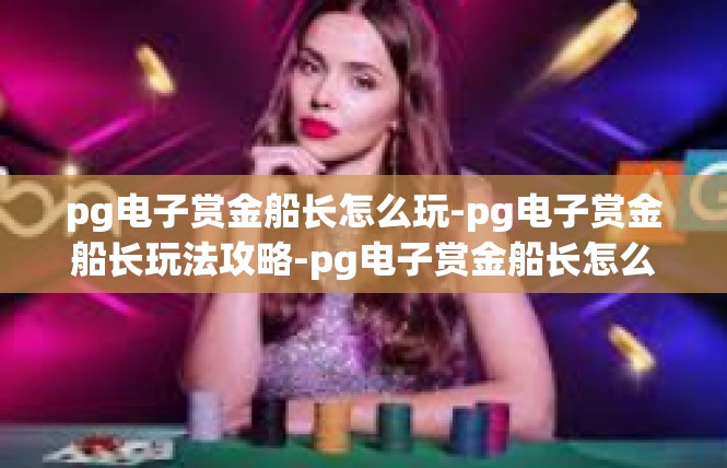 pg电子赏金船长怎么玩-pg电子赏金船长玩法攻略-pg电子赏金船长怎么玩