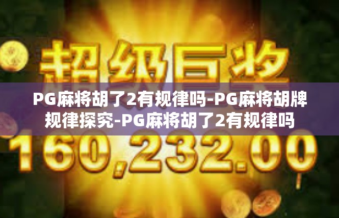 PG麻将胡了2有规律吗-PG麻将胡牌规律探究-PG麻将胡了2有规律吗