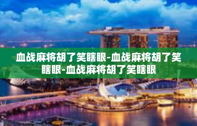 血战麻将胡了笑瞎眼-血战麻将胡了笑瞎眼-血战麻将胡了笑瞎眼