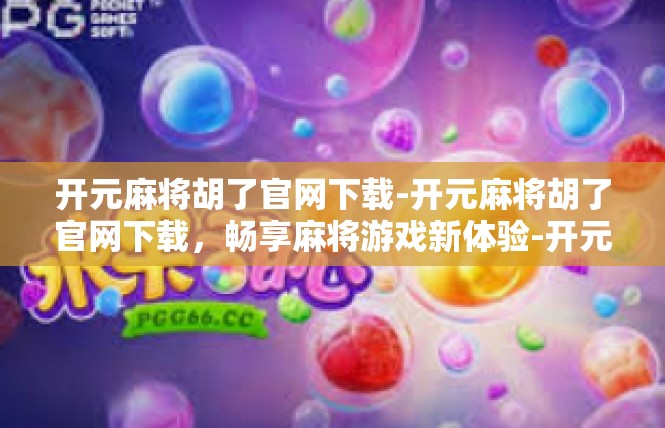 开元麻将胡了官网下载-开元麻将胡了官网下载，畅享麻将游戏新体验-开元麻将胡了官网下载