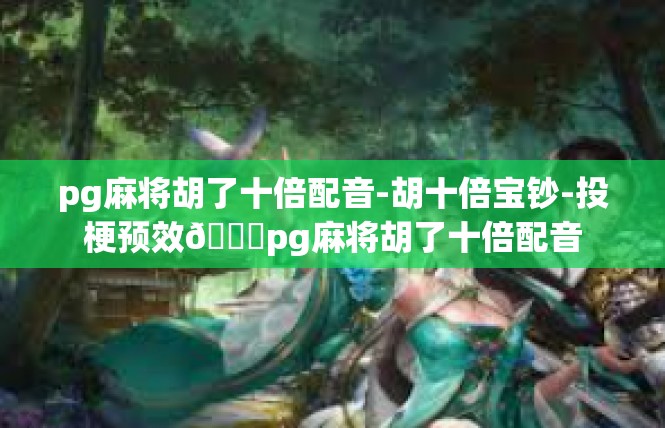 pg麻将胡了十倍配音-胡十倍宝钞-投梗预效😇pg麻将胡了十倍配音