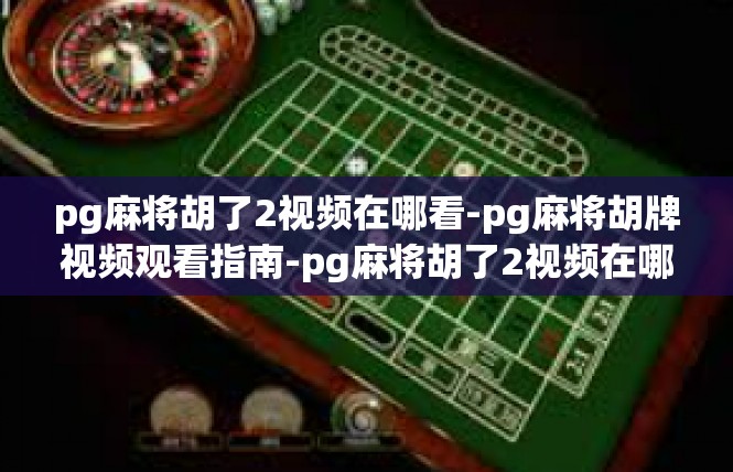 pg麻将胡了2视频在哪看-pg麻将胡牌视频观看指南-pg麻将胡了2视频在哪看