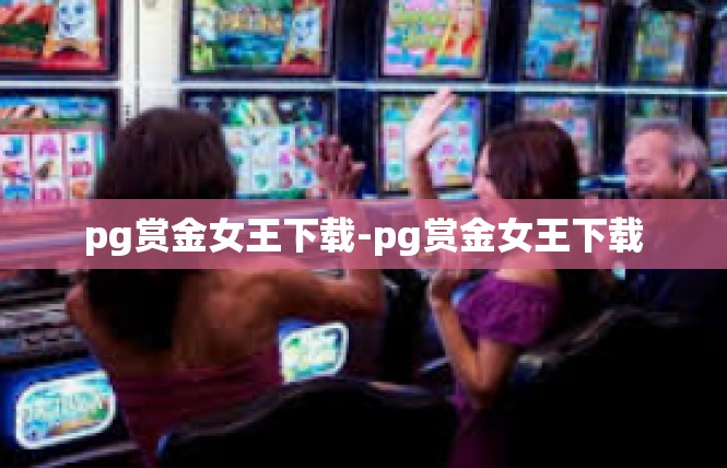 pg赏金女王下载-pg赏金女王下载