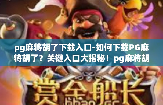pg麻将胡了下载入口-如何下载PG麻将胡了？关键入口大揭秘！pg麻将胡了下载入口