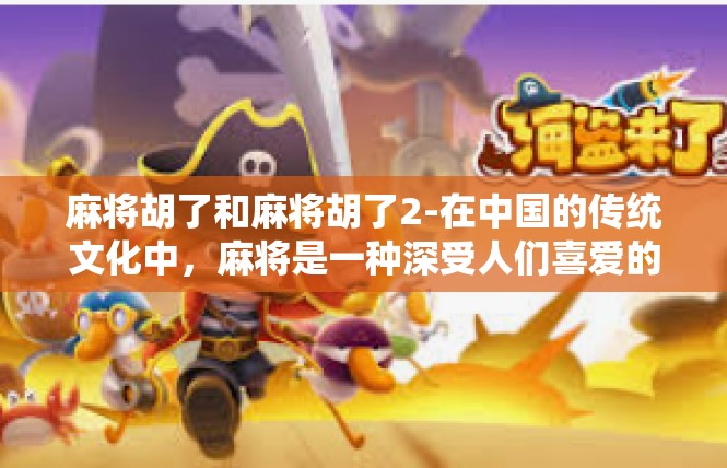 麻将胡了和麻将胡了2-在中国的传统文化中，麻将是一种深受人们喜爱的娱乐方式。今天，我们就来探讨一下关于麻将胡了的话题。麻将胡了和麻将胡了2