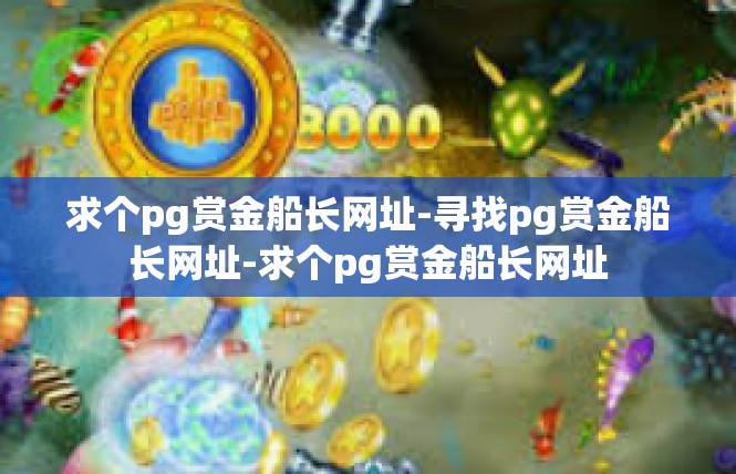 求个pg赏金船长网址-寻找pg赏金船长网址-求个pg赏金船长网址