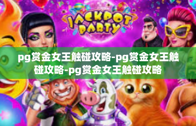 pg赏金女王触碰攻略-pg赏金女王触碰攻略-pg赏金女王触碰攻略