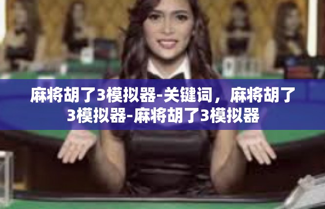 麻将胡了3模拟器-关键词，麻将胡了3模拟器-麻将胡了3模拟器