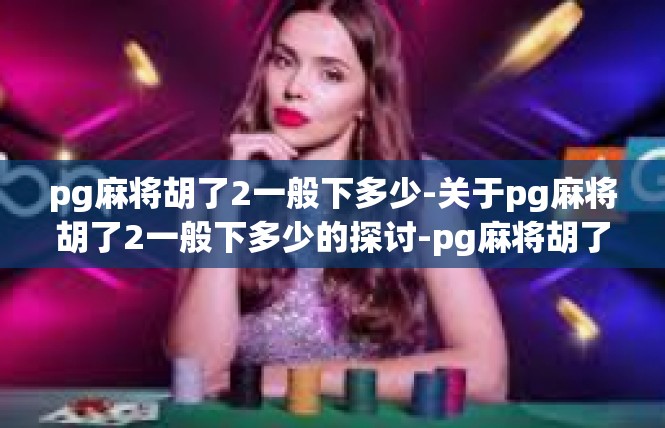 pg麻将胡了2一般下多少-关于pg麻将胡了2一般下多少的探讨-pg麻将胡了2一般下多少