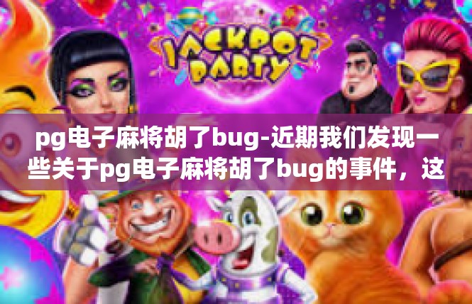 pg电子麻将胡了bug-近期我们发现一些关于pg电子麻将胡了bug的事件，这对于爱好者和技术人员在选择是否投入这项麻将游戏充满了思考与热切的兴趣。pg电子麻将胡了bug