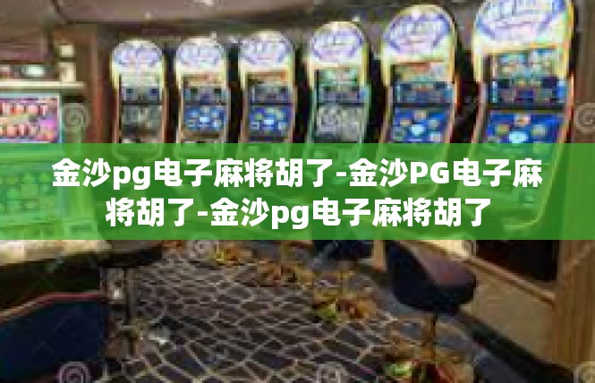 金沙pg电子麻将胡了-金沙PG电子麻将胡了-金沙pg电子麻将胡了