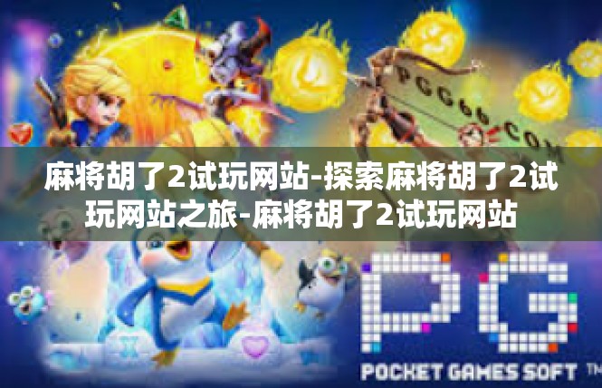 麻将胡了2试玩网站-探索麻将胡了2试玩网站之旅-麻将胡了2试玩网站