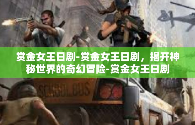 赏金女王日剧-赏金女王日剧，揭开神秘世界的奇幻冒险-赏金女王日剧
