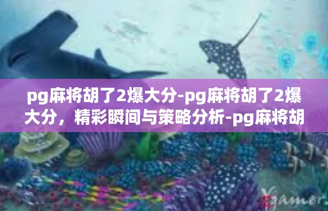 pg麻将胡了2爆大分-pg麻将胡了2爆大分，精彩瞬间与策略分析-pg麻将胡了2爆大分