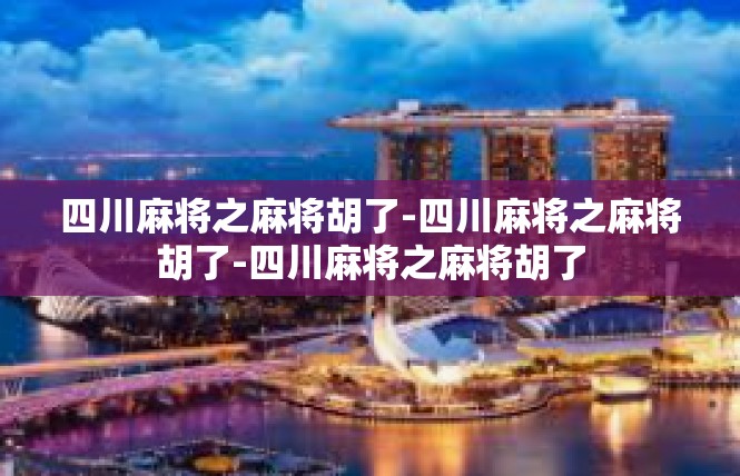 四川麻将之麻将胡了-四川麻将之麻将胡了-四川麻将之麻将胡了