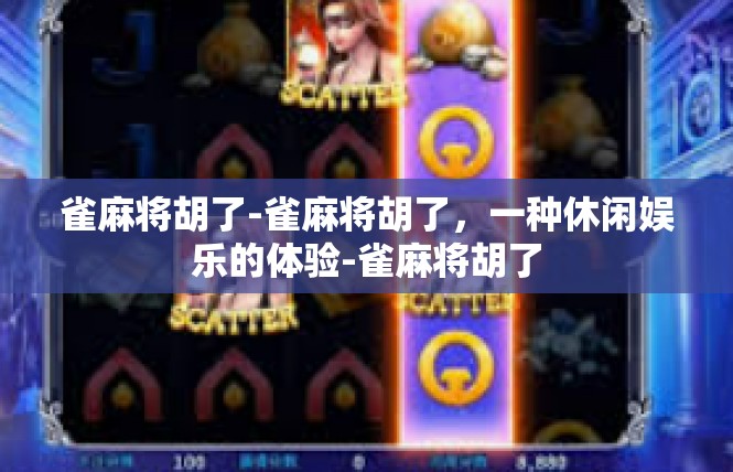 雀麻将胡了-雀麻将胡了，一种休闲娱乐的体验-雀麻将胡了