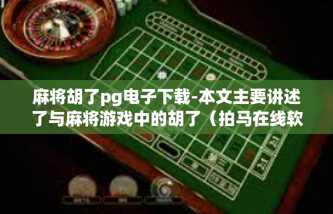 麻将胡了pg电子下载-本文主要讲述了与麻将游戏中的胡了（拍马在线软件）有关的新型下载技术和方法的文章，适用于玩手机设备类产品读者阅读。麻将胡了pg电子下载