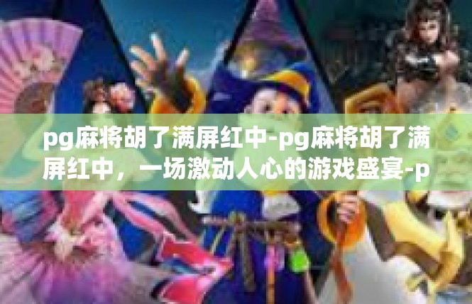 pg麻将胡了满屏红中-pg麻将胡了满屏红中，一场激动人心的游戏盛宴-pg麻将胡了满屏红中