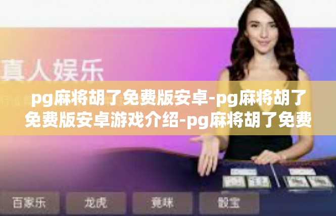 pg麻将胡了免费版安卓-pg麻将胡了免费版安卓游戏介绍-pg麻将胡了免费版安卓