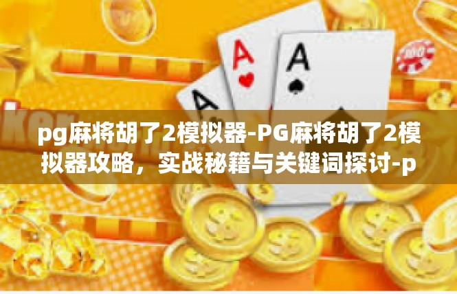 pg麻将胡了2模拟器-PG麻将胡了2模拟器攻略，实战秘籍与关键词探讨-pg麻将胡了2模拟器