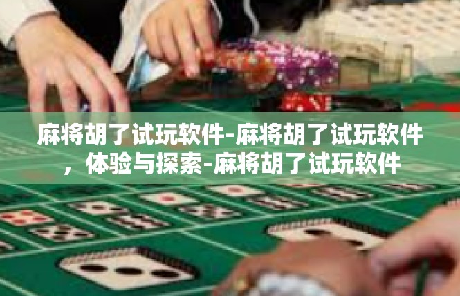 麻将胡了试玩软件-麻将胡了试玩软件，体验与探索-麻将胡了试玩软件
