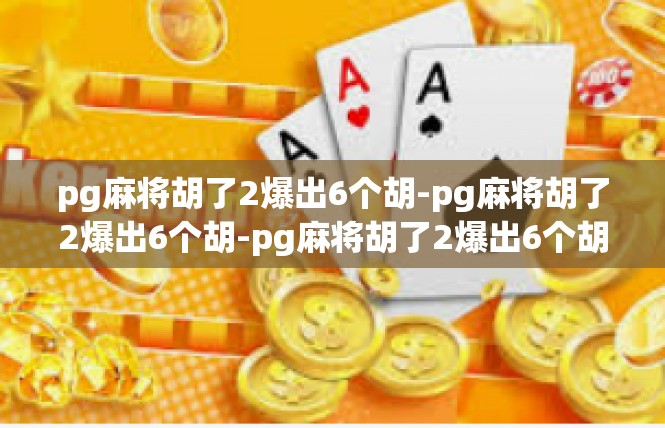 pg麻将胡了2爆出6个胡-pg麻将胡了2爆出6个胡-pg麻将胡了2爆出6个胡