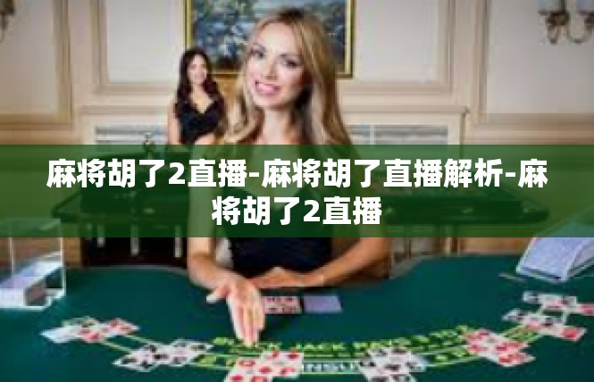 麻将胡了2直播-麻将胡了直播解析-麻将胡了2直播