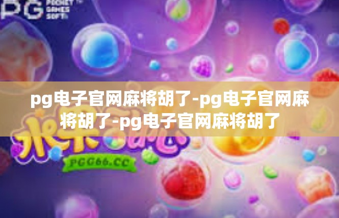 pg电子官网麻将胡了-pg电子官网麻将胡了-pg电子官网麻将胡了