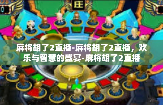 麻将胡了2直播-麻将胡了2直播，欢乐与智慧的盛宴-麻将胡了2直播