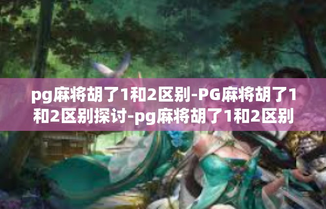 pg麻将胡了1和2区别-PG麻将胡了1和2区别探讨-pg麻将胡了1和2区别