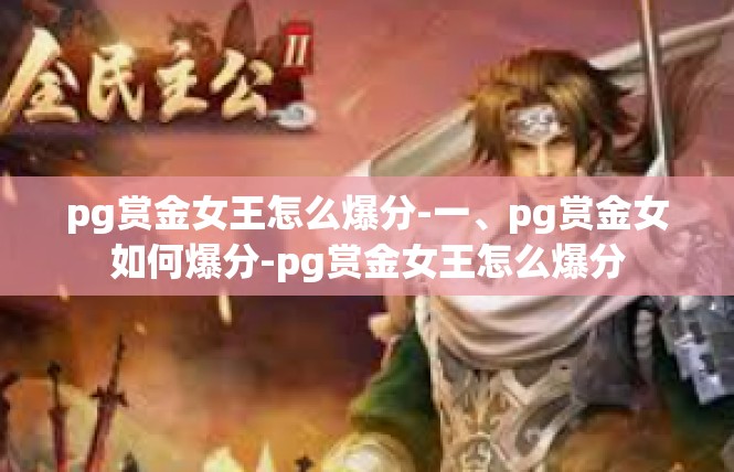pg赏金女王怎么爆分-一、pg赏金女如何爆分-pg赏金女王怎么爆分