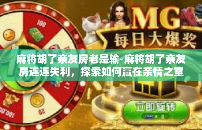 麻将胡了亲友房老是输-麻将胡了亲友房连连失利，探索如何赢在亲情之室-麻将胡了亲友房老是输