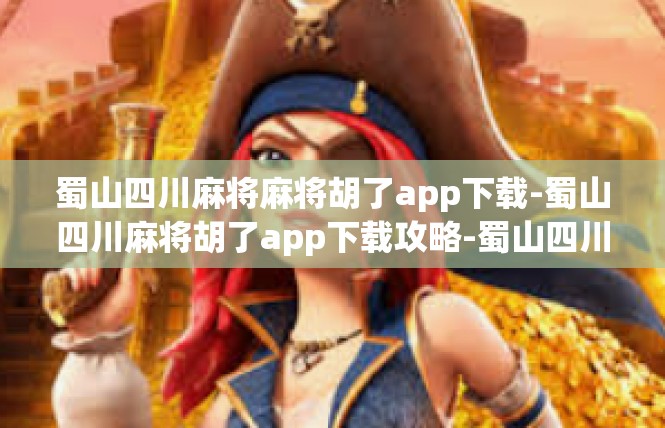 蜀山四川麻将麻将胡了app下载-蜀山四川麻将胡了app下载攻略-蜀山四川麻将麻将胡了app下载
