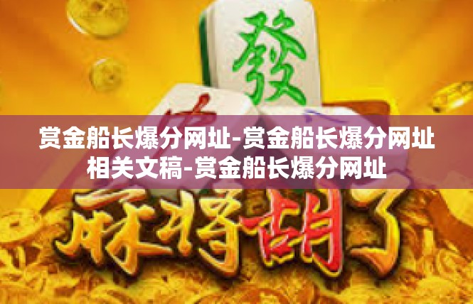 赏金船长爆分网址-赏金船长爆分网址相关文稿-赏金船长爆分网址