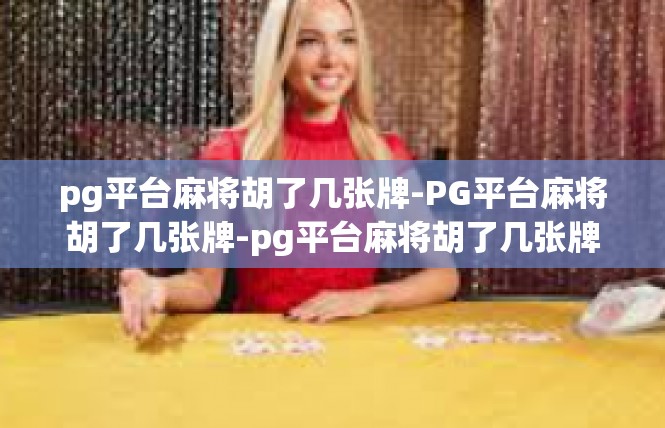 pg平台麻将胡了几张牌-PG平台麻将胡了几张牌-pg平台麻将胡了几张牌