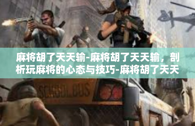 麻将胡了天天输-麻将胡了天天输，剖析玩麻将的心态与技巧-麻将胡了天天输