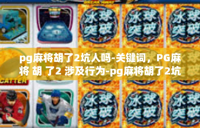 pg麻将胡了2坑人吗-关键词，PG麻将 胡 了2 涉及行为-pg麻将胡了2坑人吗