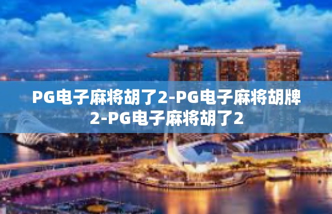 PG电子麻将胡了2-PG电子麻将胡牌2-PG电子麻将胡了2